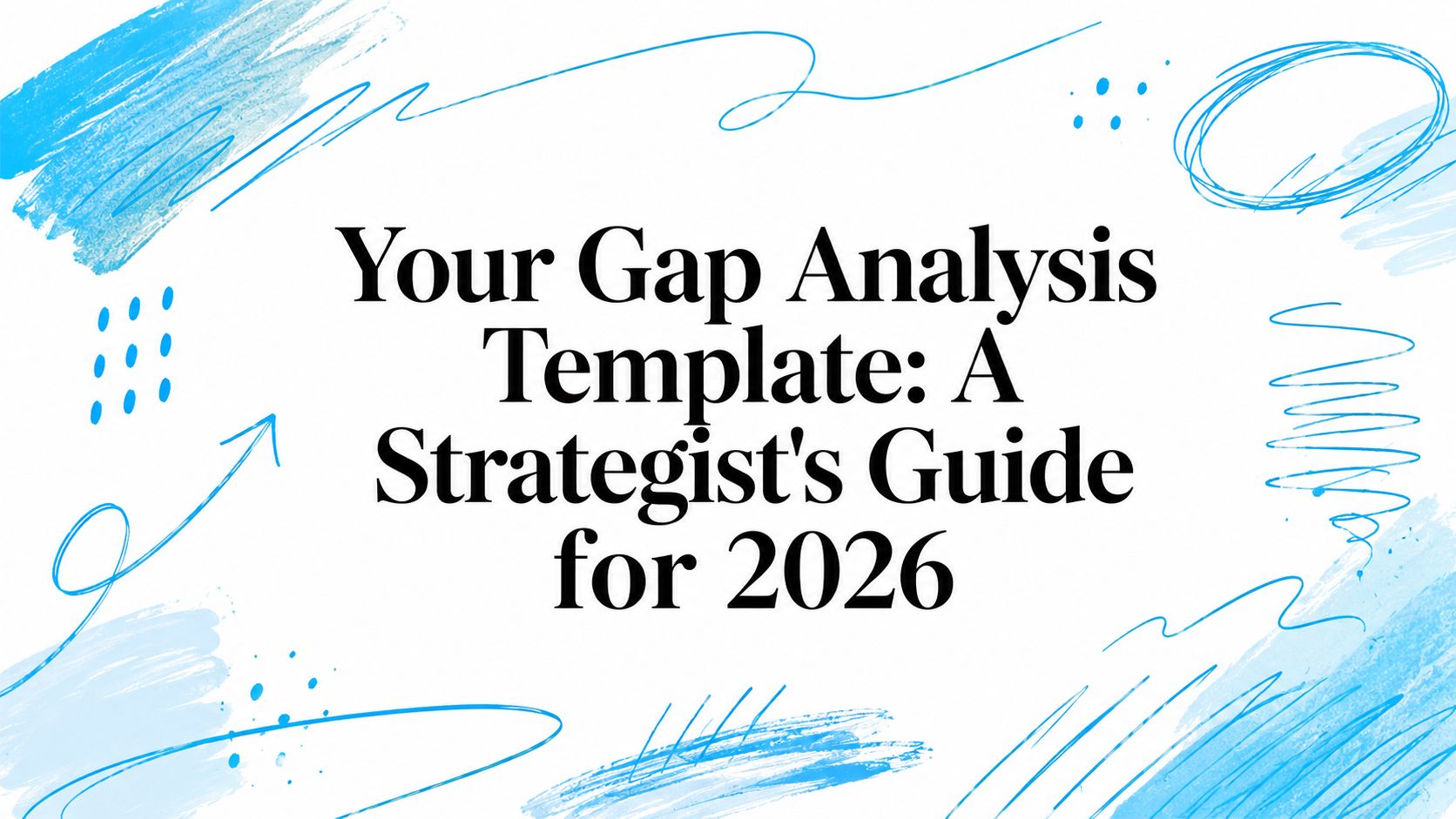 Your Gap Analysis Template: A Strategist's Guide for 2026