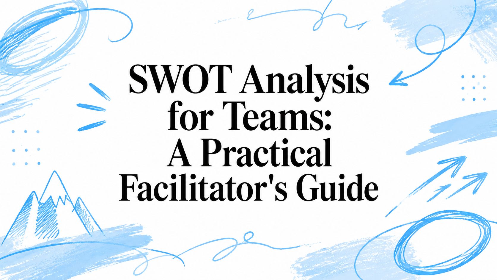 SWOT Analysis for Teams: A Practical Facilitator's Guide