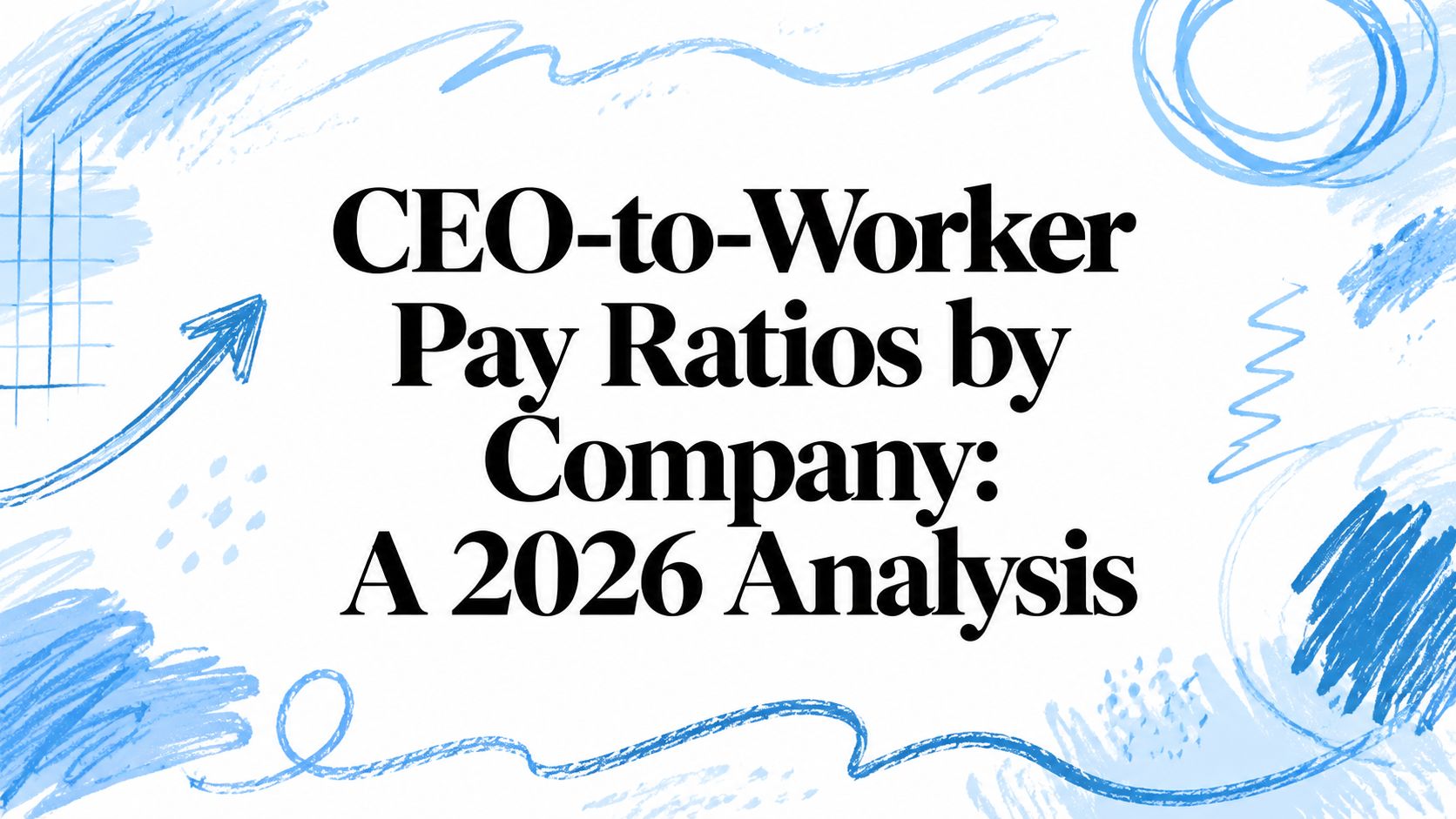 Analysis of CEO-to-Worker Pay Ratios by Company for 2026.