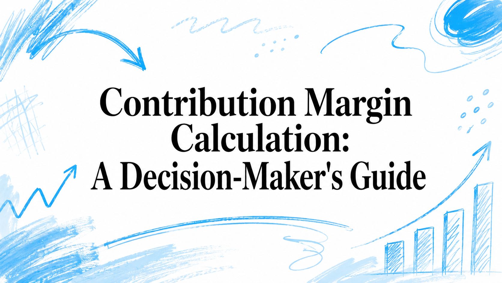 Contribution Margin Calculation: A Decision-Maker's Guide
